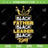 Black Father Black Leader Black King SVG PNG, Black King Juneteen SVG, Black History Month DXF SVG PNG EPS