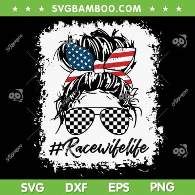 Bleached Race Wife Life SVG PNG, Messy Bun American Flag SVG, Racing Wife DXF SVG PNG EPS