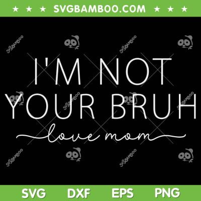 Funny Bruh Mom SVG PNG, I'm Not Your Bruh SVG, Love Mom DXF SVG PNG EPS