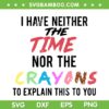 I Don't Have The Time Or The Crayons SVG PNG, Funny Sarcastic SVG, Crayons Saying DXF SVG PNG EPS