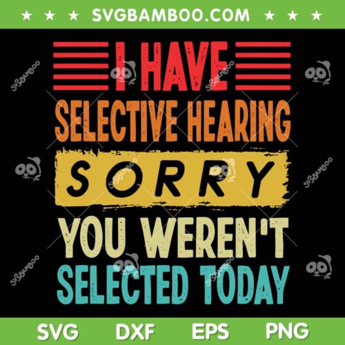 I Have Selective Hearing You Weren't Selected Today SVG PNG, I Have Selective Hearing Sorry SVG, Funny Quote DXF SVG PNG EPS