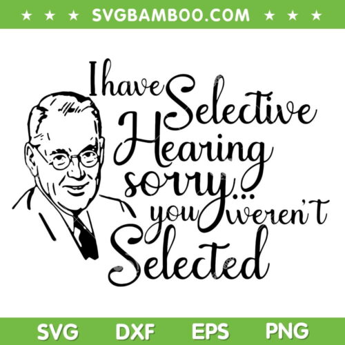 I Have Selective Hearing SVG, Sorry You Weren't Selected SVG, Funny Sayings Trending DXF SVG PNG EPS