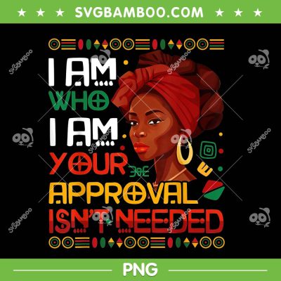 I am Who I am Your Approval Isn't Needed PNG, Black Queen Juneteenth PNG, Black History Month PNG I am Who I am Your Approval Isn't Needed PNG, Black Queen Juneteenth PNG, Black History Month PNG