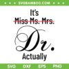 It's Miss Ms Mrs Dr Actually SVG PNG, Doctor Graduation Appreciation SVG, Dr Actually DXF SVG PNG EPS