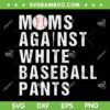 Moms Against White Baseball Pants SVG PNG, Funny Quote Baseball Mom SVG, Sports Baseball DXF SVG PNG EPS