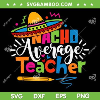 Nacho Average Teacher SVG PNG, Cinco De Mayo Teacher SVG, Fiesta Mexican Teaching DXF SVG PNG EPS
