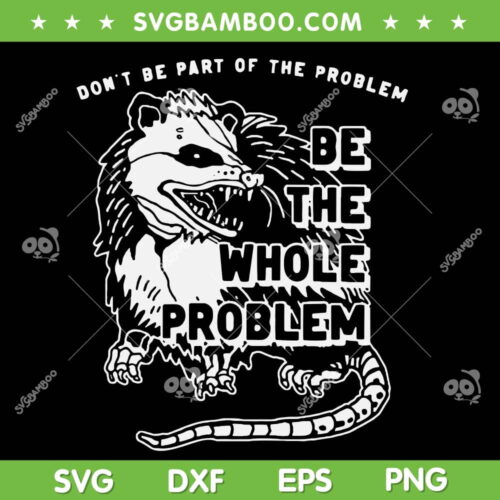 Possum Don't Be Part Of The Problem SVG PNG, Be The Entire Problem SVG, Funny Opossum DXF SVG PNG EPS