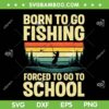Retro Born To Go Fishing SVG PNG, Born To Fish SVG, Forced To Go To School DXF SVG PNG EPS Retro Born To Go Fishing SVG PNG, Born To Fish SVG, Forced To Go To School DXF SVG PNG EPS