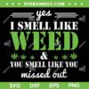 Yes I Smell Like Weed You Smell Like You SVG PNG, Smell Like Weed Cannabis SVG, Weed Cannabis DXF SVG PNG EPS Yes I Smell Like Weed You Smell Like You SVG PNG, Smell Like Weed Cannabis SVG, Weed Cannabis DXF SVG PNG EPS