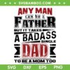 Any Man Can Be A Father But It Takes A Badass SVG, Single Dad To Be A Mom Too SVG, Mom And Dad DXF SVG PNG EPS