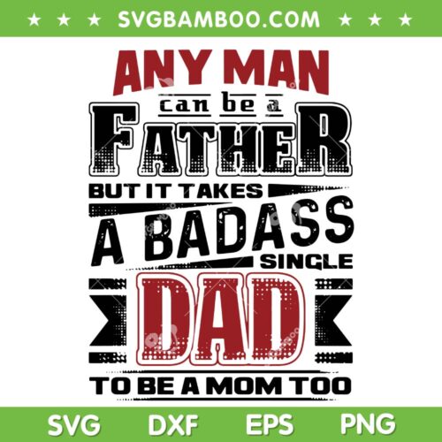 Any Man Can Be A Father But It Takes A Badass SVG, Single Dad To Be A Mom Too SVG, Mom And Dad DXF SVG PNG EPS