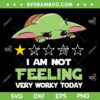 Baby Yoda I Am Not Feeling Very Worky Today SVG PNG, Baby Yoda Lazy Yoda SVG, Star Wars DXF SVG PNG EPS