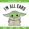 Baby Yoda I'm All Ears SVG PNG, Grogu Star Wars SVG, Star Wars Mandalorian DXF SVG PNG EPS
