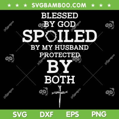 Blessed By God Spoiled By My Husband Protected By Both SVG PNG, Funny Jesus Christian SVG, Blessed By God DXF SVG PNG EPS Blessed By God Spoiled By My Husband Protected By Both SVG PNG, Funny Jesus Christian SVG, Blessed By God DXF SVG PNG EPS