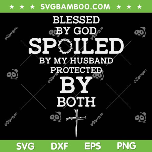 Blessed By God Spoiled By My Husband Protected By Both SVG PNG, Funny Jesus Christian SVG, Blessed By God DXF SVG PNG EPS