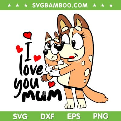 Bluey I Love You Mum SVG PNG, Bluey Mother's Day SVG, Bluey Mom DXF SVG PNG EPS