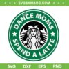 Dance Moms Spend A Latte SVG PNG, Starbucks Dance Mom SVG, Starbucks Logo DXF SVG PNG EPS Dance Moms Spend A Latte SVG PNG, Starbucks Dance Mom SVG, Starbucks Logo DXF SVG PNG EPS