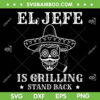 El Jefe Is Grilling Stand Back SVG PNG, Mexican Dad BBQ Grill SVG, Cinco De Mayo DXF SVG PNG EPS