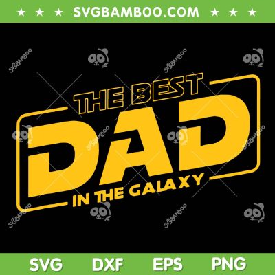 Father's Day Gift The Best Dad In The Galaxy SVG, Galaxy Best Dad SVG, Star War Fathers Day DXF SVG PNG EPS 