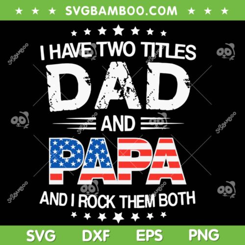 I Have Two Titles Dad And Papa SVG PNG, Funny Father's Day SVG, Papa American Flag DXF SVG PNG EPS