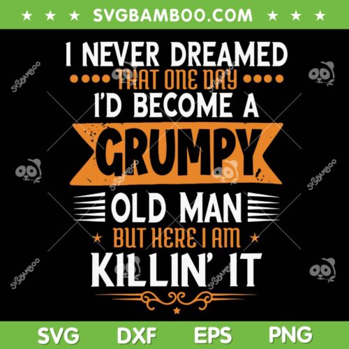 I Never Dreamed I'd Be A Grumpy Old Man SVG, But Here I Am Killin' It SVG, Funny Fathers Day DXF SVG PNG EPS