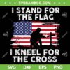 I Stand For The Flag I Kneel For The Cross SVG, Memorial Day Never Forget Veteran SVG, American Flag DXF SVG PNG EPS