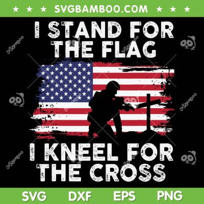 I Stand For The Flag I Kneel For The Cross SVG, Memorial Day Never Forget Veteran SVG, American Flag DXF SVG PNG EPS