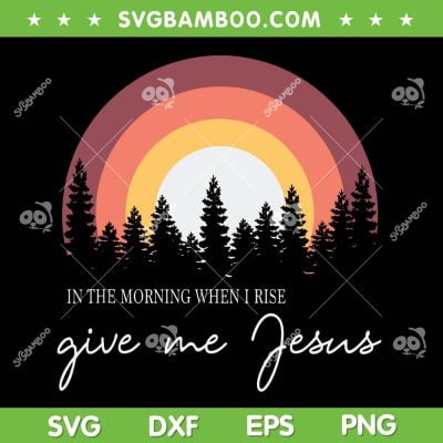 In The Morning When I Rise Give Me Jesus SVG PNG, Jesus Rainbow Sunset SVG, Religious Quote DXF SVG PNG EPS In The Morning When I Rise Give Me Jesus SVG PNG, Jesus Rainbow Sunset SVG, Religious Quote DXF SVG PNG EPS