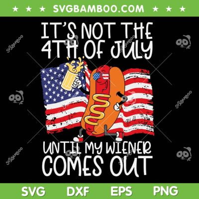 It's Not The 4th of July Until My Weiner Comes Out SVG, Funny Hot Dog SVG, Patriotic American Flag DXF SVG PNG EPS