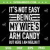 Its Not Easy Being My Wife's Arm Candy SVG PNG, Funny Fathers Day SVG, Dad Life DXF SVG PNG EPS Its Not Easy Being My Wife's Arm Candy SVG PNG, Funny Fathers Day SVG, Dad Life DXF SVG PNG EPS