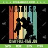 Mother Is My Full Time Job SVG PNG, Mom Life SVG, Happy Mothers Day DXF SVG PNG EPS
