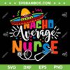 Nacho Average Nurse SVG PNG, Cinco De Mayo Fiesta Mexican Nurse SVG, Mexico Hat DXF SVG PNG EPS Nacho Average Nurse SVG PNG, Cinco De Mayo Fiesta Mexican Nurse SVG, Mexico Hat DXF SVG PNG EPS