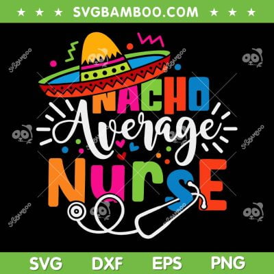 Nacho Average Nurse SVG PNG, Cinco De Mayo Fiesta Mexican Nurse SVG, Mexico Hat DXF SVG PNG EPS Nacho Average Nurse SVG PNG, Cinco De Mayo Fiesta Mexican Nurse SVG, Mexico Hat DXF SVG PNG EPS
