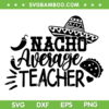 Nacho Average Teacher SVG, Black And White Cinco De Mayo School SVG, Funny Teacher DXF SVG PNG EPS