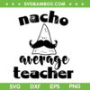 Nacho Average Teacher SVG PNG, Mexico Sombrero Teacher SVG, Funny Cinco De Mayo DXF SVG PNG EPS Nacho Average Teacher SVG PNG, Mexico Sombrero Teacher SVG, Funny Cinco De Mayo DXF SVG PNG EPS