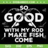 So Good With My Rod I Make Fish Come SVG, Funny Dad Fishing SVG, So Good Fathers Day DXF SVG PNG EPS