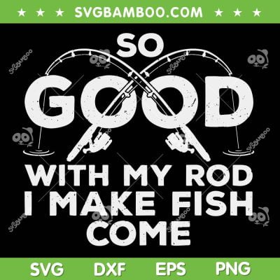 So Good With My Rod I Make Fish Come SVG, Funny Dad Fishing SVG, So Good Fathers Day DXF SVG PNG EPS So Good With My Rod I Make Fish Come SVG, Funny Dad Fishing SVG, So Good Fathers Day DXF SVG PNG EPS
