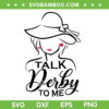 Talk Derby To Me SVG PNG, Funny Derby Party 2023 SVG, Womens Horse Racing Fans DXF SVG PNG EPS Talk Derby To Me SVG PNG, Funny Derby Party 2023 SVG, Womens Horse Racing Fans DXF SVG PNG EPS