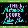 The Mermaid Looks Like Me SVG PNG, Funny Ariel Quote SVG, Mermaid And Me DXF SVG PNG EPS The Mermaid Looks Like Me SVG PNG, Funny Ariel Quote SVG, Mermaid And Me DXF SVG PNG EPS