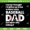 A Super Sexy Baseball Dad SVG PNG, But Here I Am Killing It SVG, Funny Fathers Day DXF SVG PNG EPS