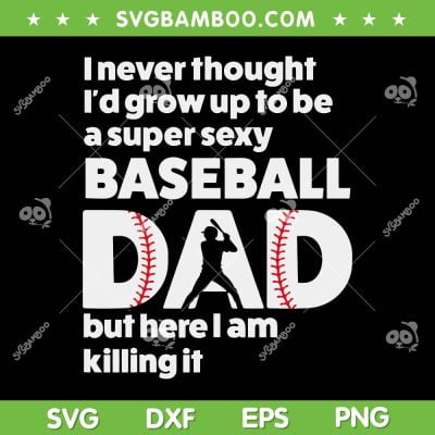 A Super Sexy Baseball Dad SVG PNG, But Here I Am Killing It SVG, Funny Fathers Day DXF SVG PNG EPS