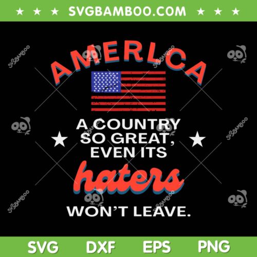 America A Country So Great Even It's Haters Wont Leave SVG, 4th Of July Free SVG, Funny July 4th DXF SVG PNG EPS