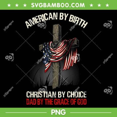 American By Birth Christian By Choice PNG, Dad By The Grace Of God PNG, Fathers Saying PNG American By Birth Christian By Choice PNG, Dad By The Grace Of God PNG, Fathers Saying PNG