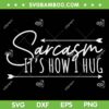 Sarcasm Its How I Hug SVG PNG, Funny Sarcastic SVG, Sarcasm DXF SVG PNG EPS
