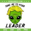 Green Alien Trump SVG PNG, Trump Take Me To Your Leader SVG, Funny Anti Donald Trump DXF SVG PNG EPS