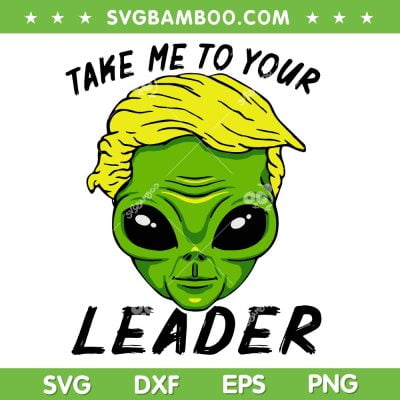 Green Alien Trump SVG PNG, Trump Take Me To Your Leader SVG, Funny Anti Donald Trump DXF SVG PNG EPS