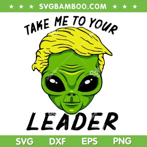 Green Alien Trump SVG PNG, Trump Take Me To Your Leader SVG, Funny Anti Donald Trump DXF SVG PNG EPS