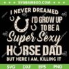 I Never Dreamed Id Grow Up To Be A Super Sexy Horse Dad SVG, Horse Fathers Day SVG, Dad Quote DXF SVG PNG EPS I Never Dreamed Id Grow Up To Be A Super Sexy Horse Dad SVG, Horse Fathers Day SVG, Dad Quote DXF SVG PNG EPS