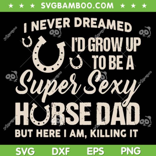 I Never Dreamed Id Grow Up To Be A Super Sexy Horse Dad SVG, Horse Fathers Day SVG, Dad Quote DXF SVG PNG EPS
