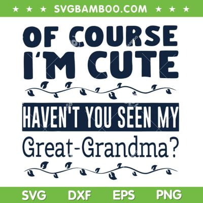 Of Course I'm Cute Haven't You Seen My Great Grandma SVG, Great Grandma SVG, Kids Funny Quote DXF SVG PNG EPS